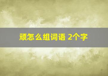 顽怎么组词语 2个字